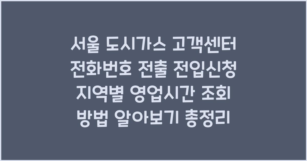 서울 도시가스 고객센터 전화번호 전출 전입신청 지역별 영업시간 조회 방법 알아보기