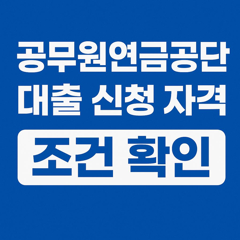 공무원연금공단 대출의 신청 자격 조건을 강조한 썸네일 이미지. 파란 배경과 흰색 텍스트, 조건 확인 문구가 시각적으로 눈에 띄게 구성됨