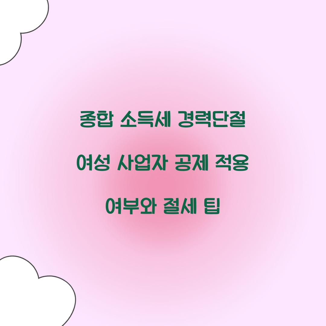 종합 소득세 경력단절 여성 사업자 공제 적용 여부