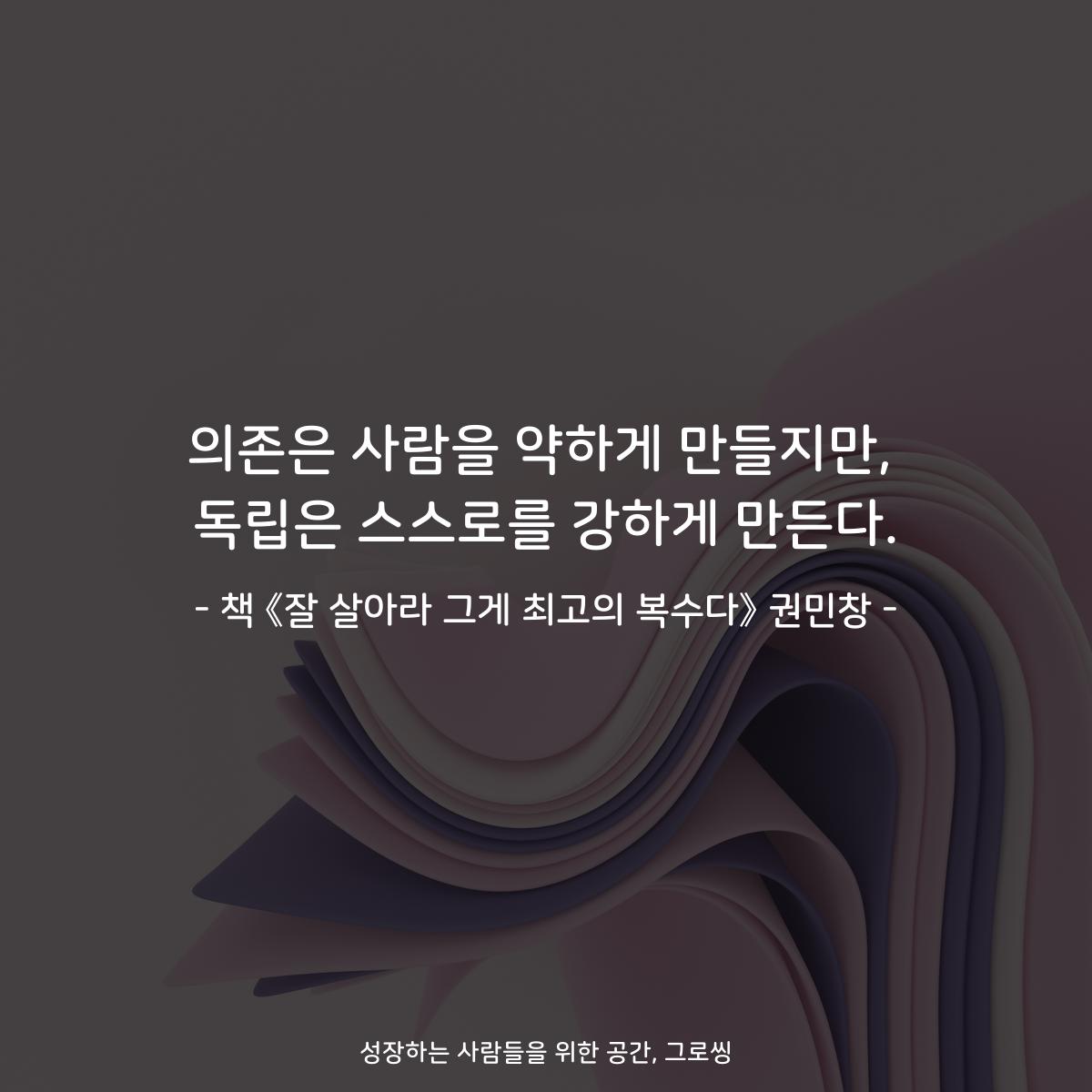 의존은 사람을 약하게 만들지만,
독립은 스스로를 강하게 만든다.