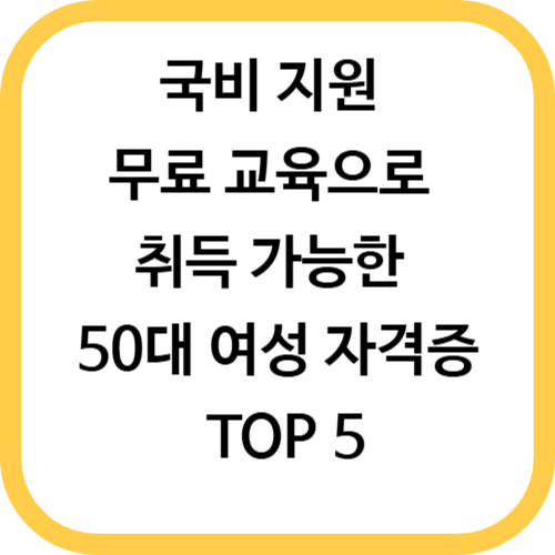 국비 지원 무료 교육으로 취득 가능한 50대 여성 자격증 TOP 5