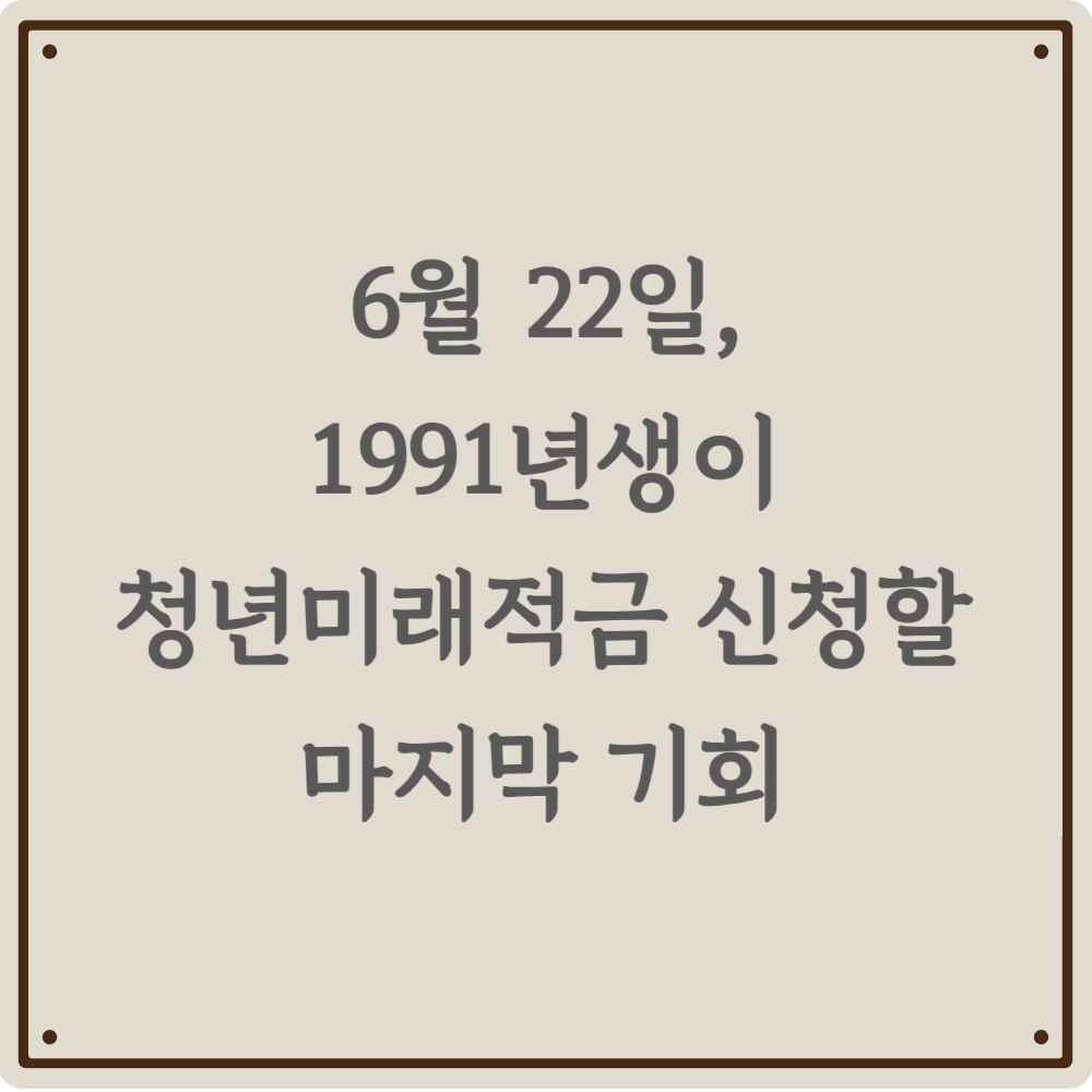 1991년생이라면 놓치지 마세요! - 청년미래적금 마지막 탑승 기회 총정리