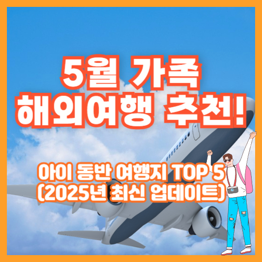 5월 가족 해외여행 추천! 아이 동반 여행지 TOP 5 (2025년 최신 업데이트)