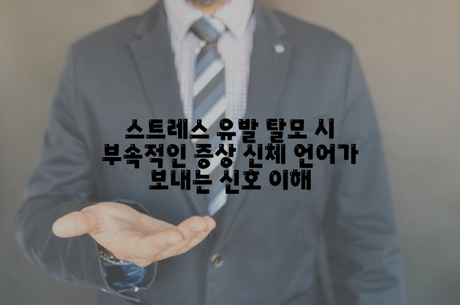 스트레스 유발 탈모 시 부속적인 증상 신체 언어가 보내는 신호 이해