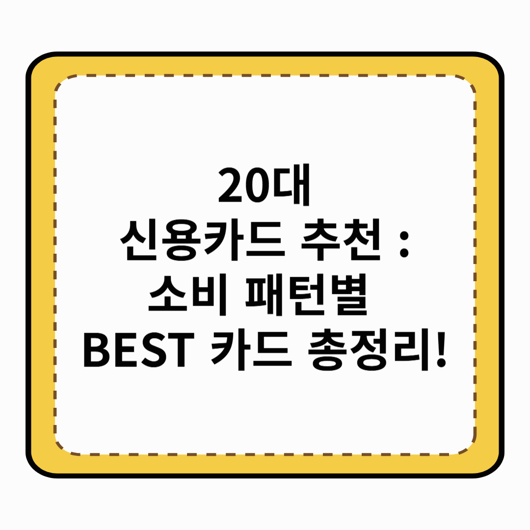 20대 신용카드 추천 : 소비 패턴별 BEST 카드 총정리!