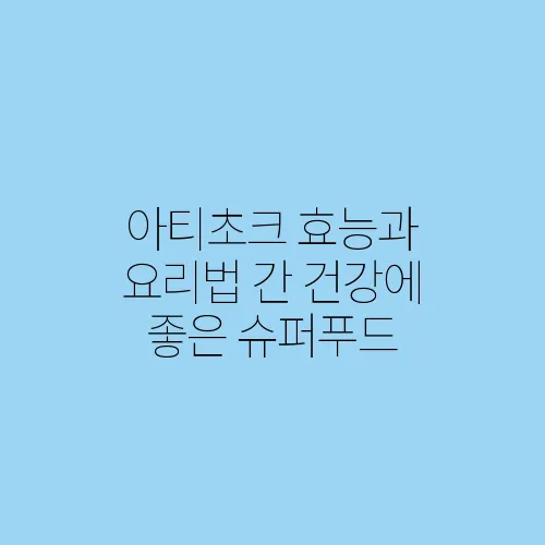 아티초크 효능과 요리법 간 건강에 좋은 슈퍼푸드