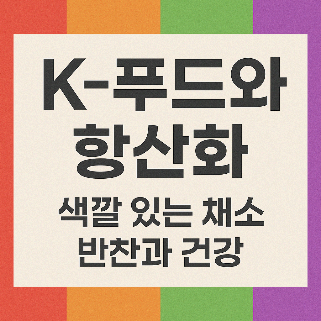 K-푸드와 항산화: 색깔 있는 채소 반찬이 주는 건강의 힘