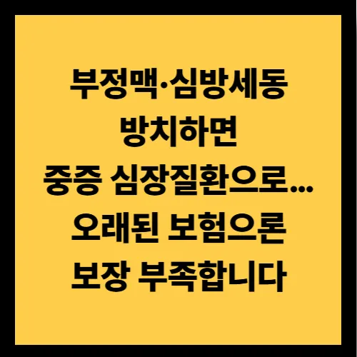 부정맥&middot;심방세동 방치하면 중증 심장질환으로&hellip; 오래된 보험으론 보장 부족합니다