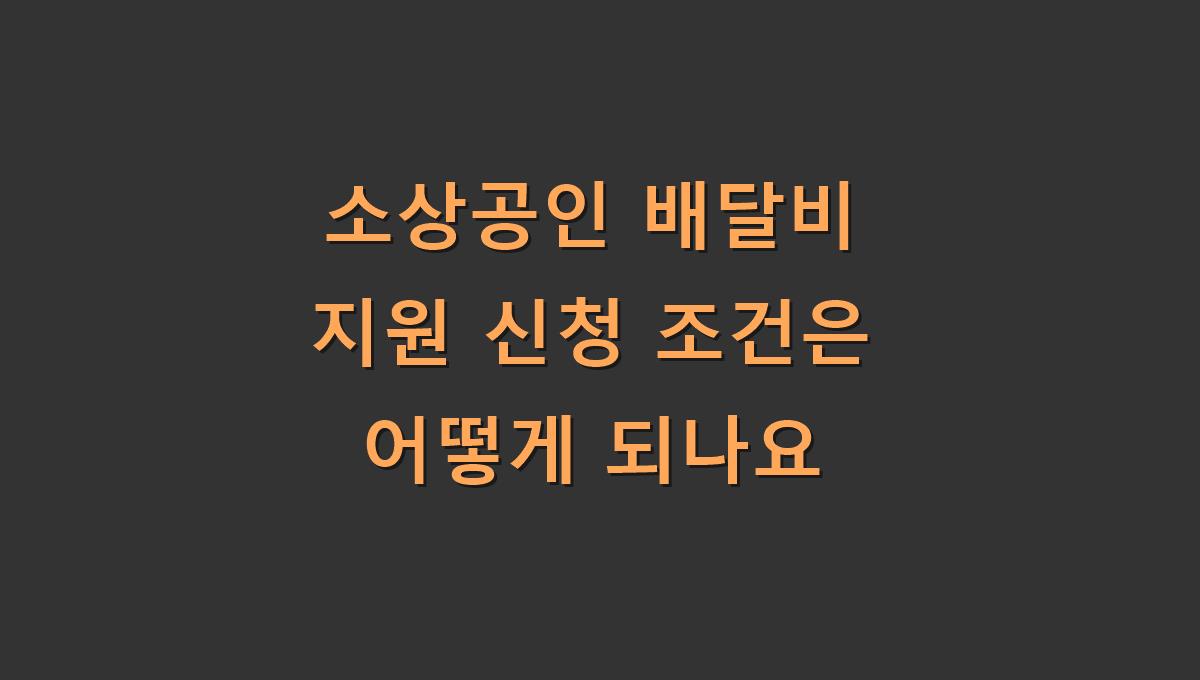 소상공인 배달비 지원 신청 조건은 어떻게 되나요