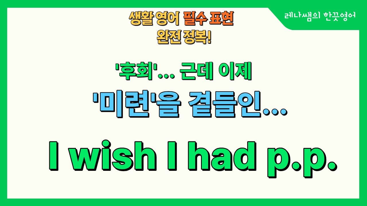 미련을 곁들인 후회 표현 I wish I had p.p.