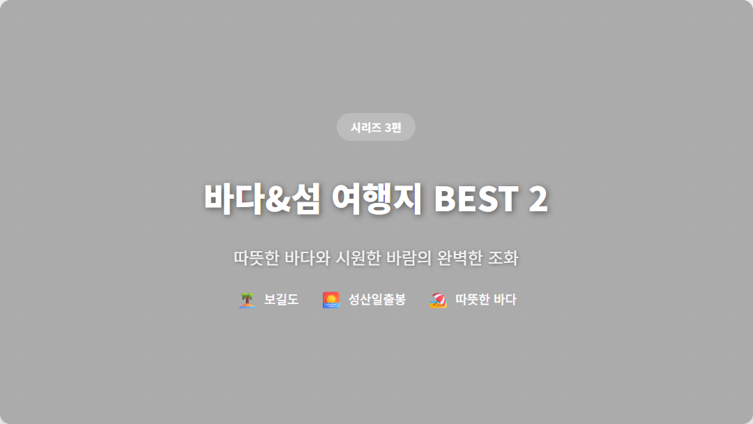 8월 말 바다&섬 여행지 BEST 2 - 보길도와 제주 성산일출봉 완벽 여행 가이드