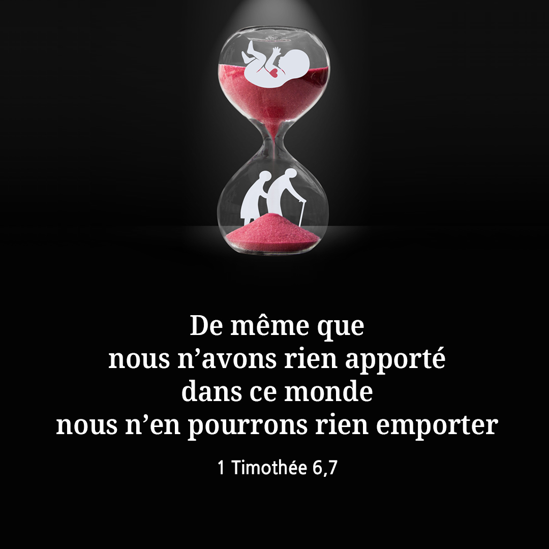 De m&ecirc;me que nous n&rsquo;avons rien apport&eacute; dans ce monde, nous n&rsquo;en pourrons rien emporter. (1 Timoth&eacute;e 6,7)
