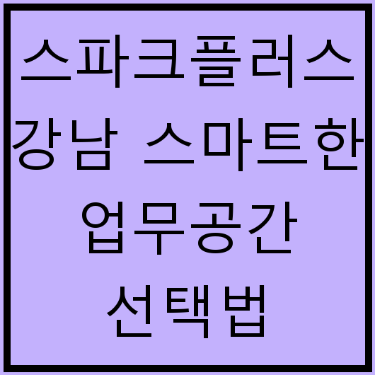 스파크플러스 강남 스마트한 업무공간 선택법