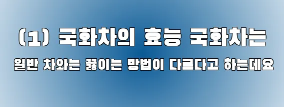  (1) 국화차의 효능 국화차는 일반 차와는 끓이는 방법이 다르다고 하는데요