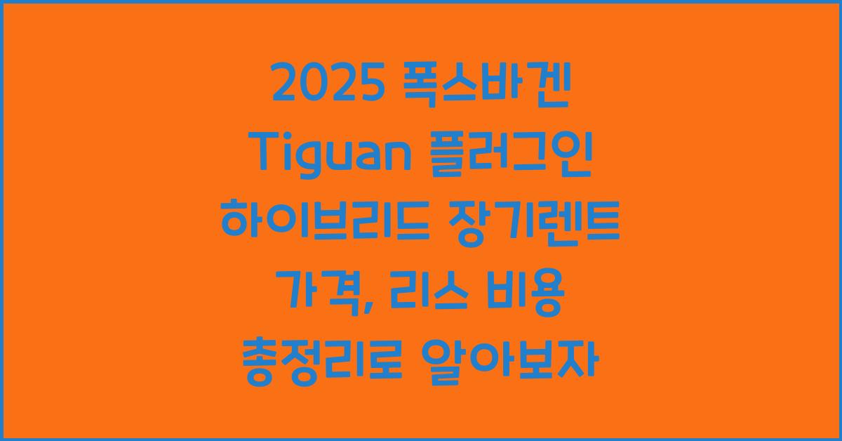 2025 폭스바겐 Tiguan 플러그인 하이브리드 장기렌트 가격, 리스 비용 총정리