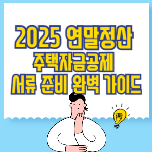 2025년 연말정산 주택자금공제, 서류 준비 완벽 가이드