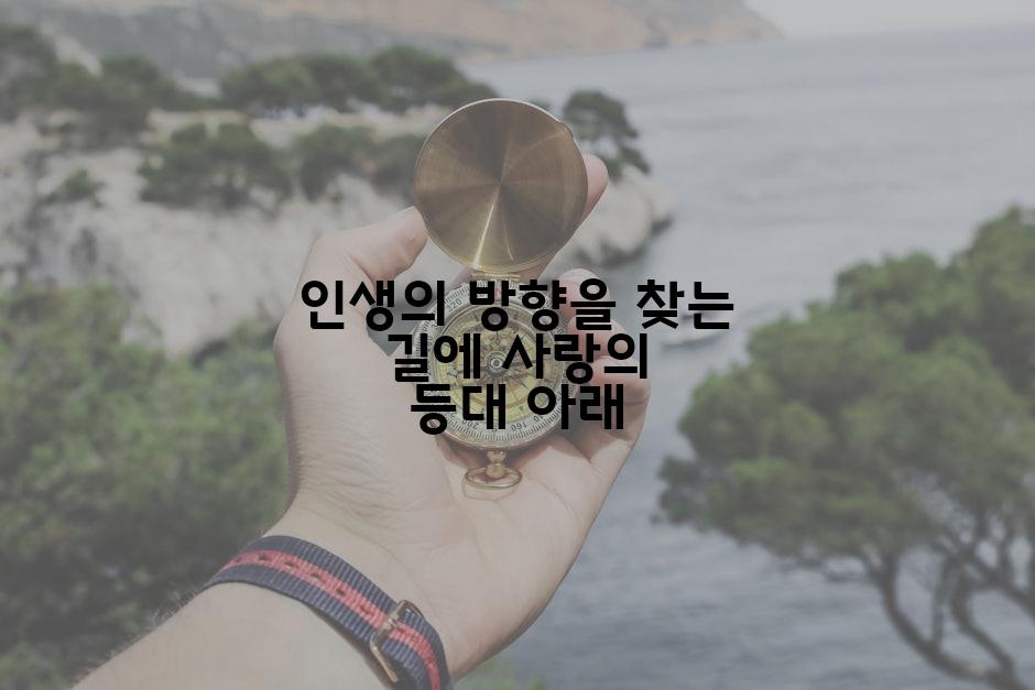 인생의 방향을 찾는 길에 사랑의 등대 아래