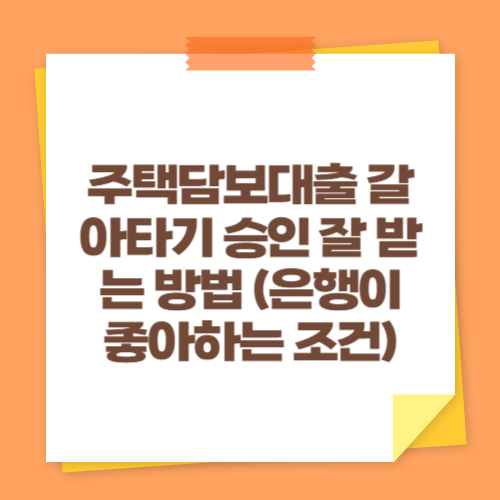 주택담보대출 갈아타기 승인 잘 받는 방법 (은행이 좋아하는 조건)