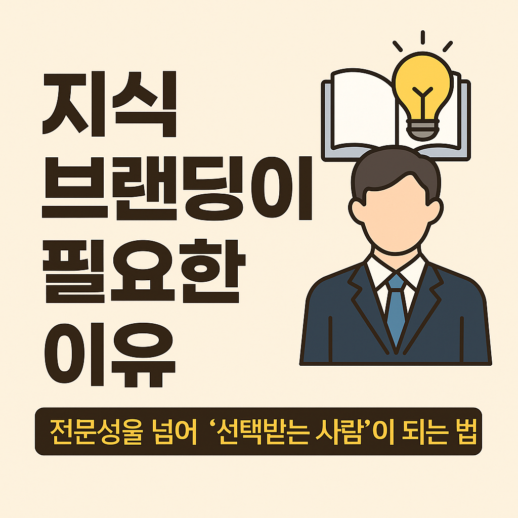 지식 브랜딩이 필요한 이유, 전문성을 넘어 ‘선택받는 사람’이 되는 법
