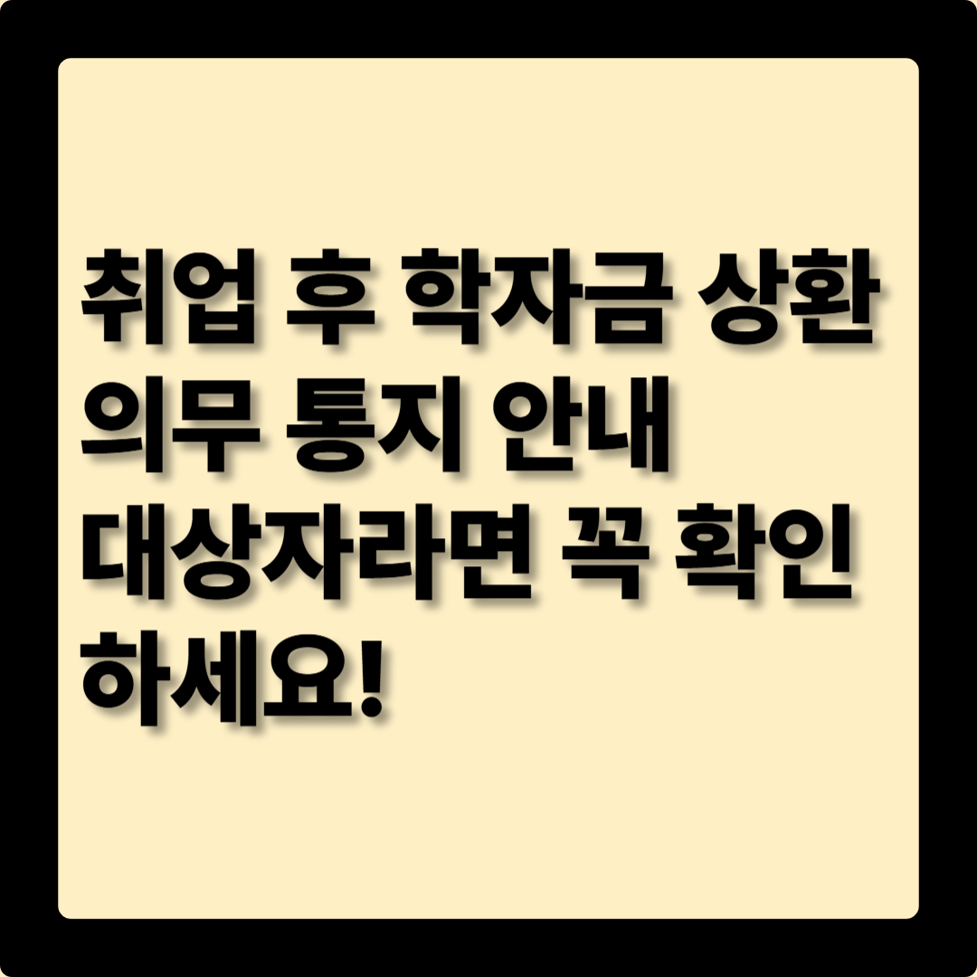 취업 후 학자금 상환 의무 통지 안내 – 대상자라면 꼭 확인하세요!