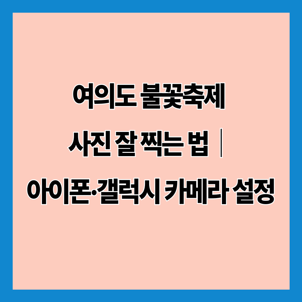 여의도 불꽃축제 사진 잘 찍는 법|아이폰·갤럭시 카메라 설정