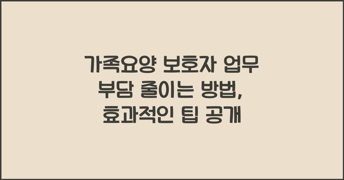 가족요양 보호자 업무 부담 줄이는 방법  