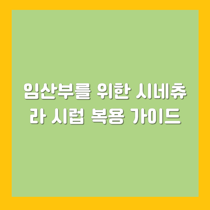 임산부를 위한 시네츄라 시럽 복용 가이드