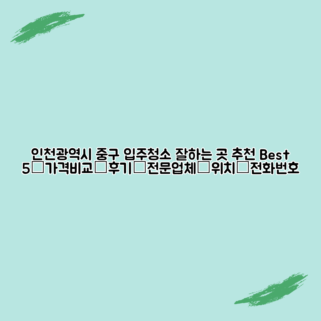 인천광역시 중구 입주청소 잘하는 곳 추천 Best 5┃가격비교┃후기┃전문업체┃위치┃전화번호