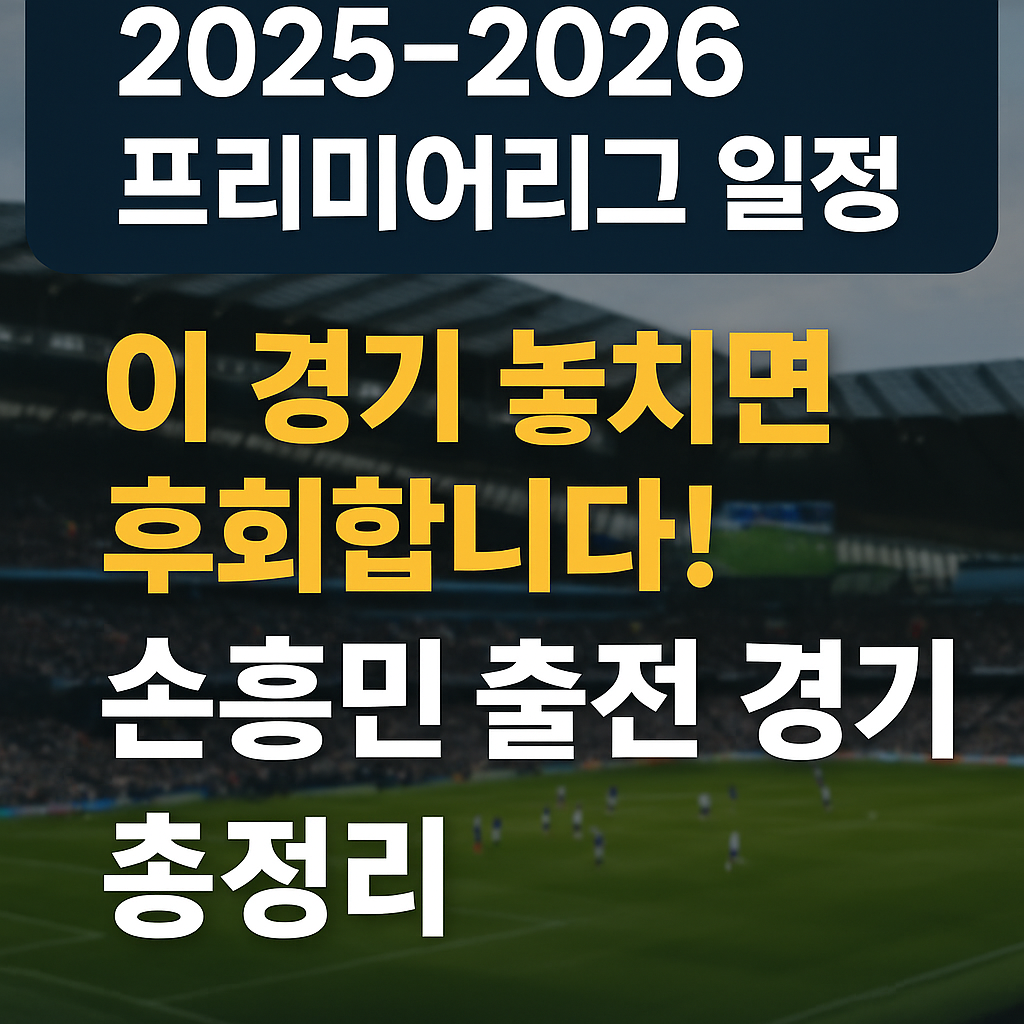 [2025-2026 프리미어리그 일정] 이 경기 놓치면 후회합니다! 손흥민 출전 경기 총정리