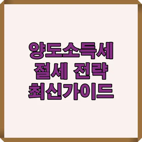 양도소득세 절세를 위한 핵심 전략과 2025년 최신 절세 가이드를 정리한 안내 이미지