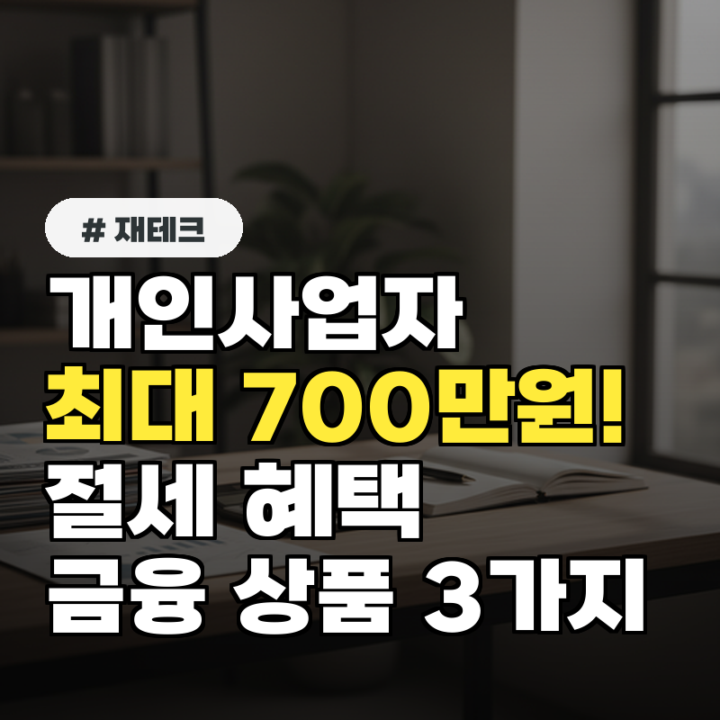 개인사업자 최대 700만원! 절세 혜택 주는 금융 상품 3가지
