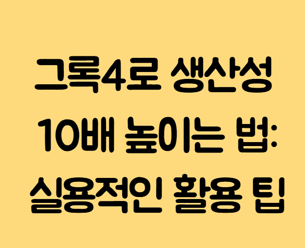 그록4로 생산성 10배 높이는 법: 실용적인 활용 팁