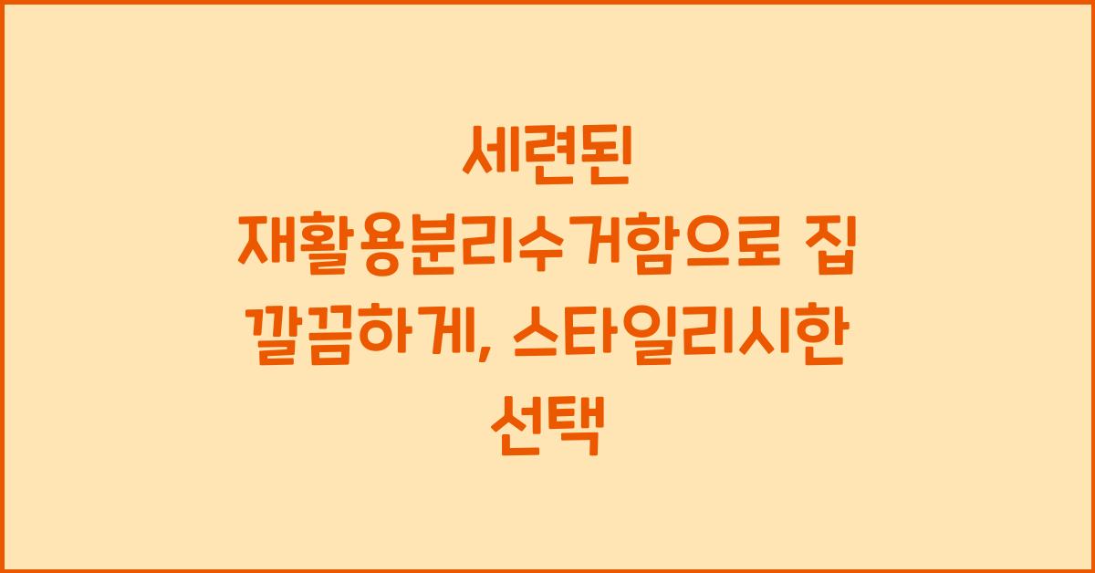 세련된 재활용분리수거함으로 집 깔끔하게