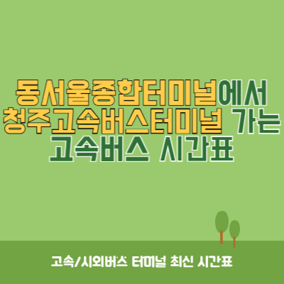 동서울종합터미널에서 청주고속버스터미널 가는 고속버스 시간표 최신정보