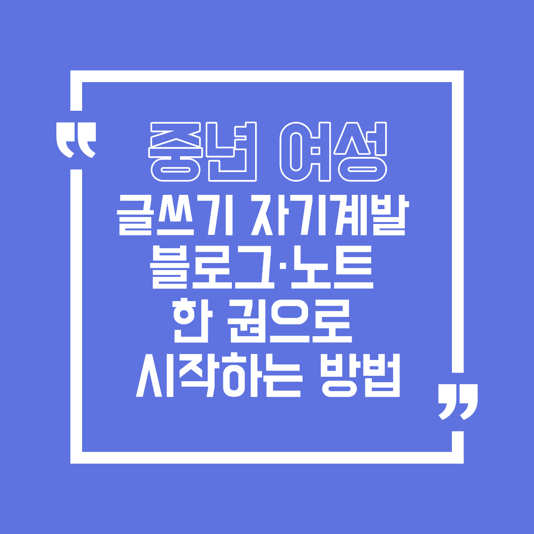 중년 여성의 글쓰기 자기계발, 블로그&middot;노트 한 권으로 시작하는 방법