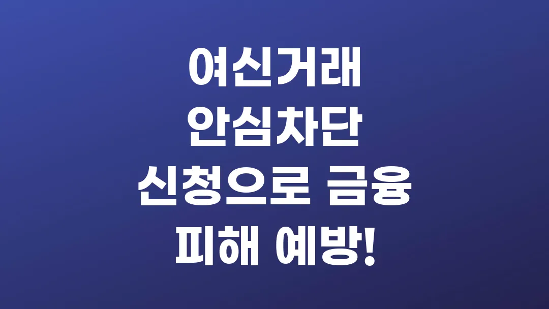 여신거래 안심차단 서비스 신청하고 사기 피해 예방하기!
