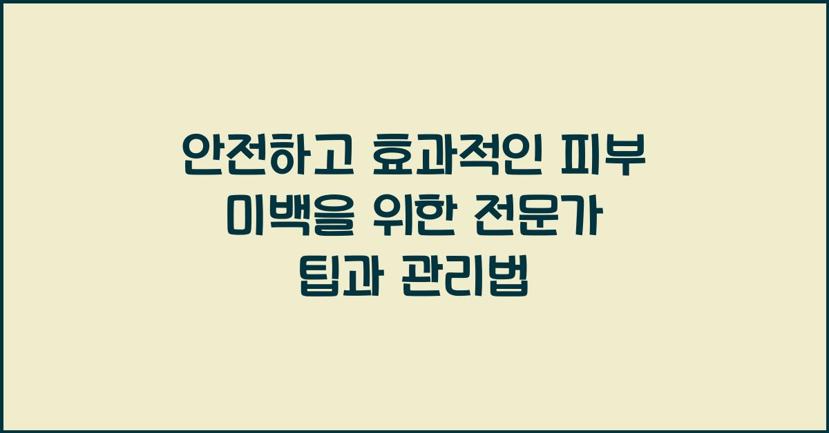 안전하고 효과적인 피부 미백을 위한 전문가 팁
