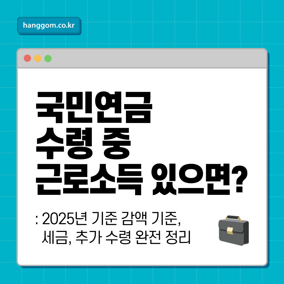 국민연금 수령 중 근로소득 있으면?- 2025년 기준 감액 기준, 세금, 추가 수령 완전 정리