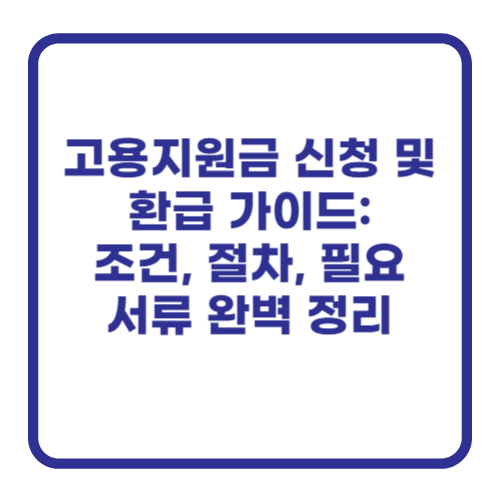 고용지원금 신청 및 환급 가이드: 조건, 절차, 필요 서류 완벽 정리