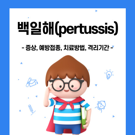 백일해(pertussis) 썸네일. 증상, 예방접종, 치료방법, 격리기간. 세로로 긴 직사각형 안에 세모머리의 남자아이 한 명이 오른손으로 안경을 올리고 왼손에는 책 한 권을 끼고 망토를 두르고 반팔티에 반바지를 입고 미소를 짓고 있다.