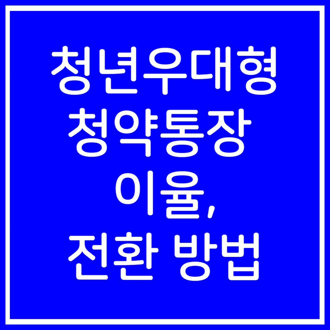 청년우대형-청약통장-주택-청약-종합-저축-전환-이율-나이-비과세-아파트-내집
