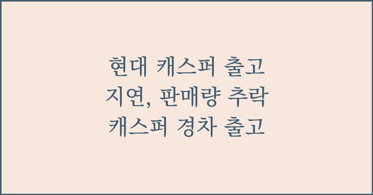 현대 캐스퍼 출고 지연, 판매량 추락 캐스퍼 경차 출고