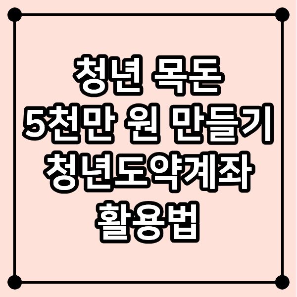 청년 목돈 5천만 원 만들기|청년도약계좌 활용법