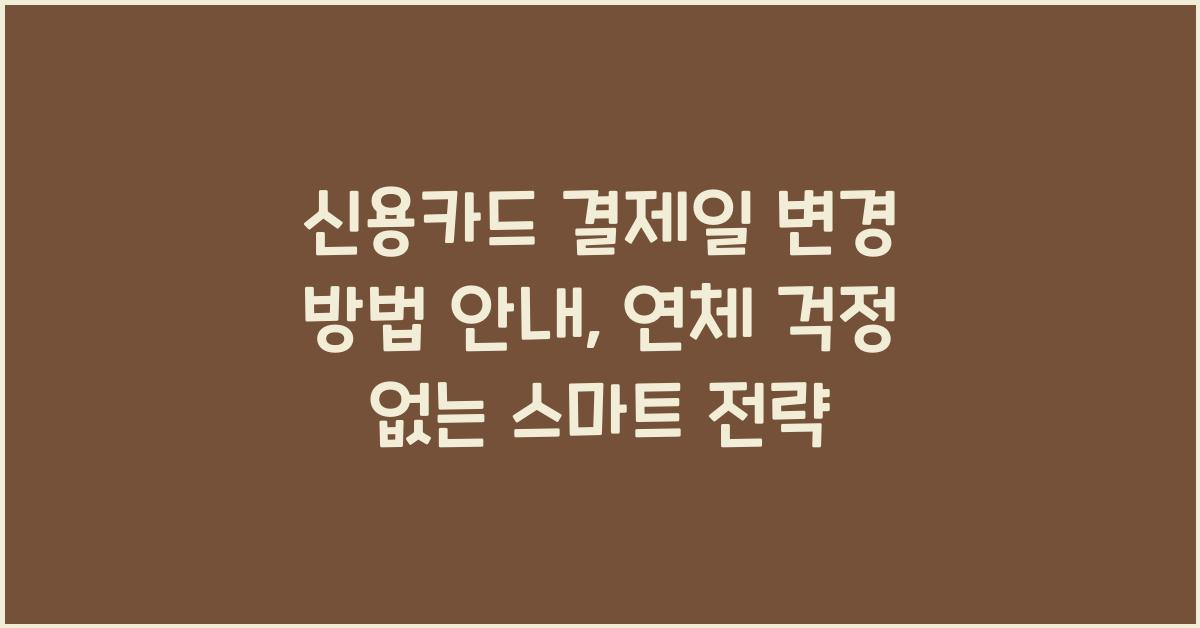 신용카드 결제일 변경 방법 안내, 연체 걱정 없는 스마트 전략