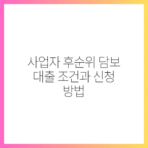 사업자 후순위 담보 대출 조건과 신청 방법