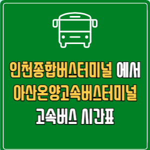 인천종합버스터미널에서 아산온양고속버스터미널 고속버스 시간표 요금 예매