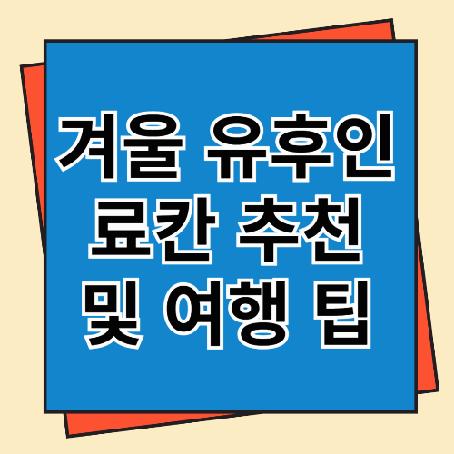겨울 유후인 료칸 추천 및 여행 팁
