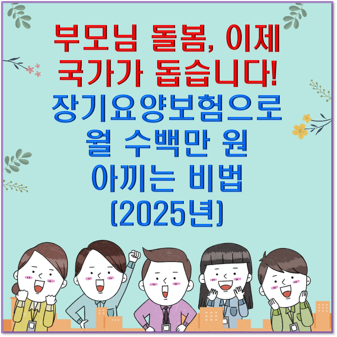 부모님 돌봄, 이제 국가가 돕습니다! 장기요양보험으로 월 수백만 원 아끼는 비법 (2025년)