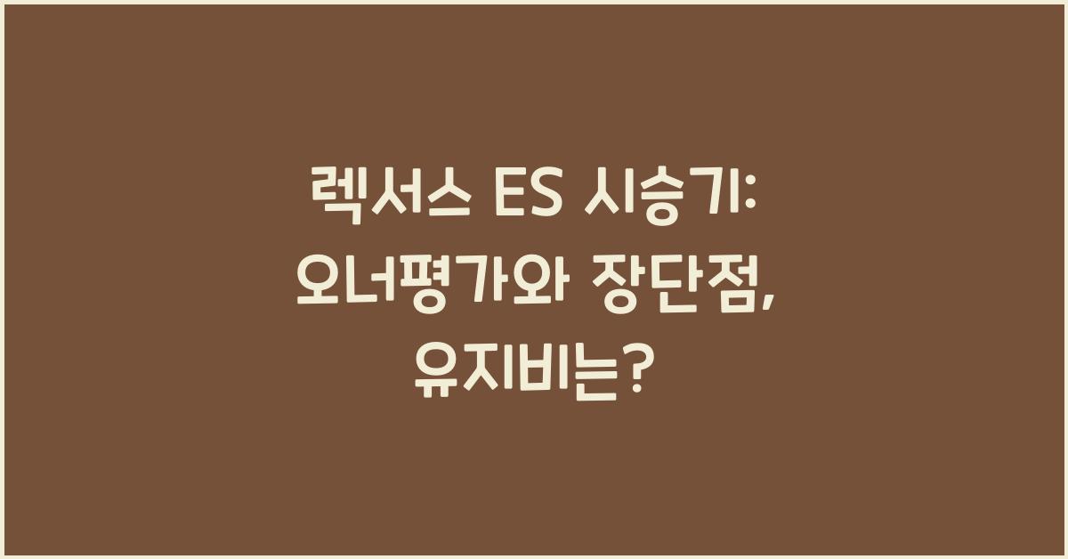 렉서스 ES 시승기, 오너평가, 장단점, 결함, 유지비, 제원, 수리