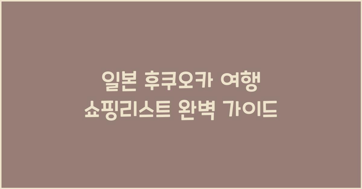 일본 후쿠오카 여행 쇼핑리스트